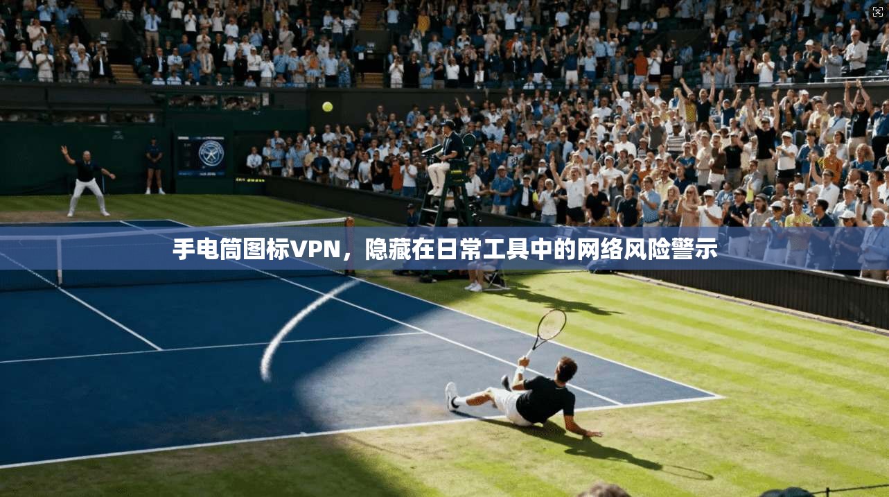 手电筒图标VPN，隐藏在日常工具中的网络风险警示