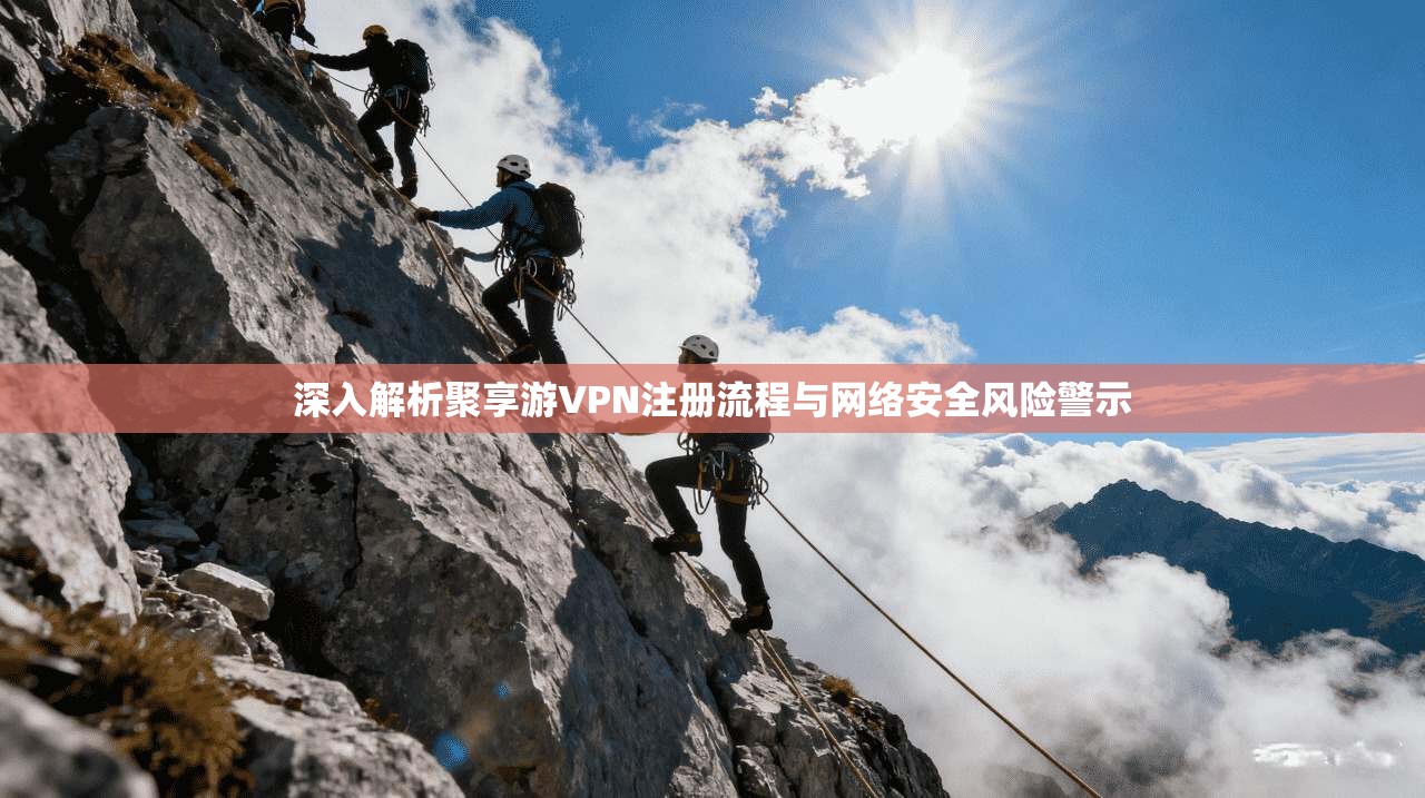 深入解析聚享游VPN注册流程与网络安全风险警示