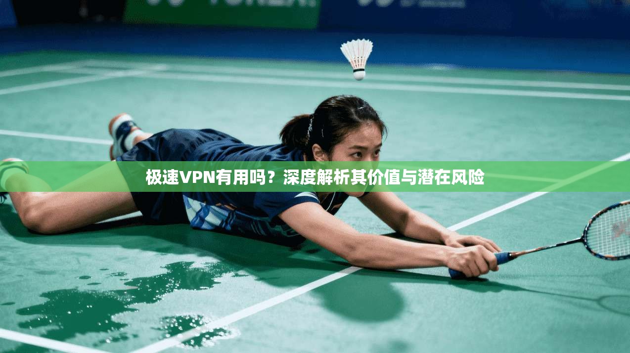 极速VPN有用吗？深度解析其价值与潜在风险
