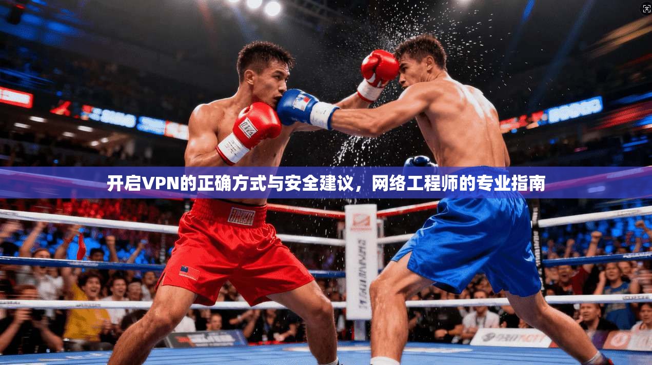 开启VPN的正确方式与安全建议，网络工程师的专业指南