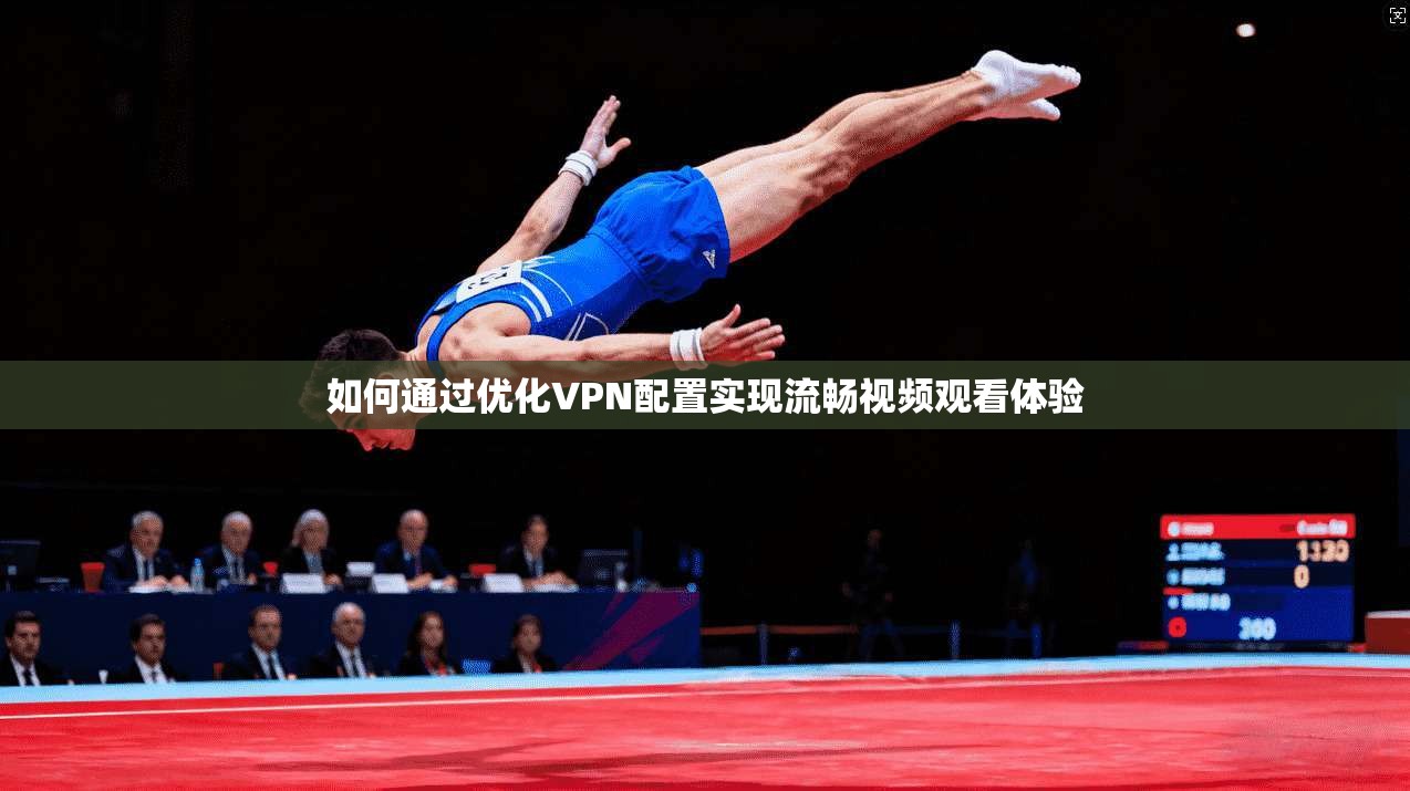 如何通过优化VPN配置实现流畅视频观看体验