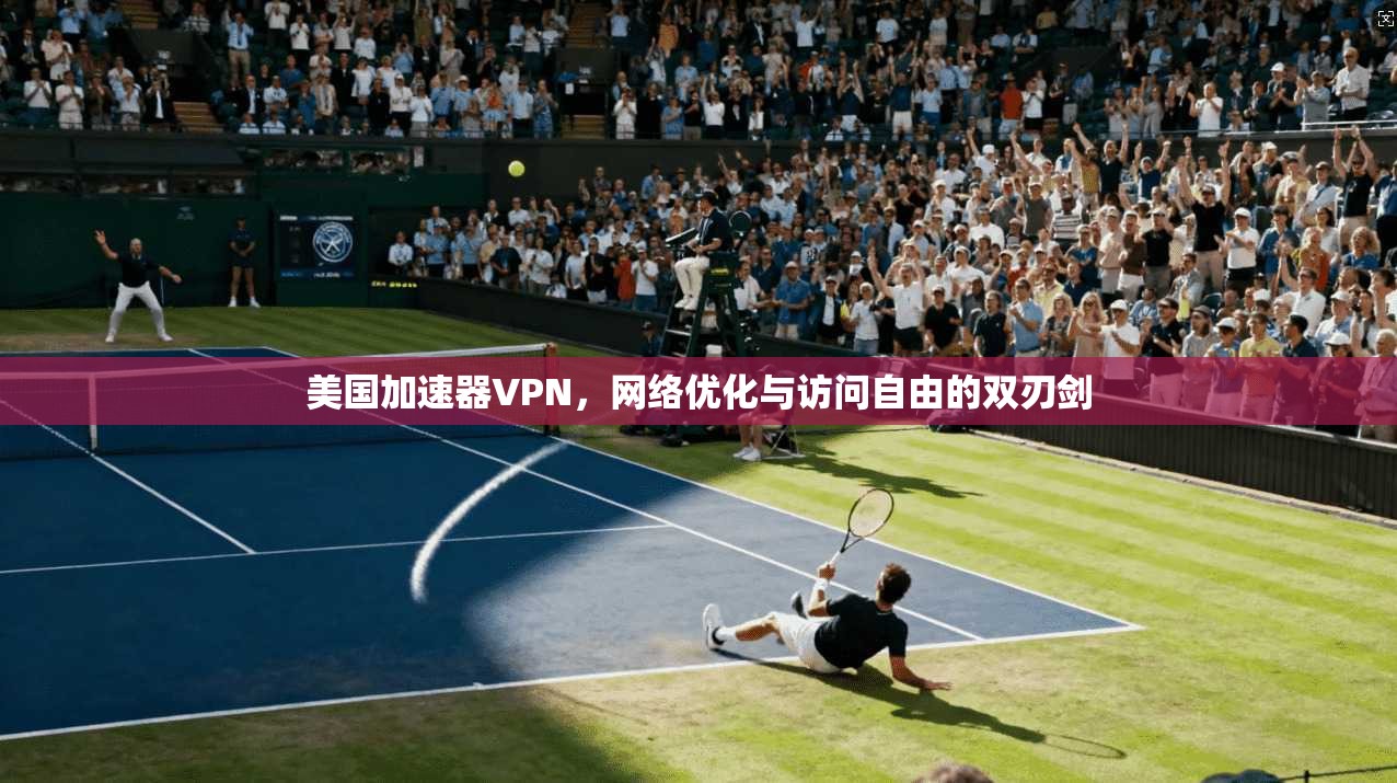 美国加速器VPN，网络优化与访问自由的双刃剑