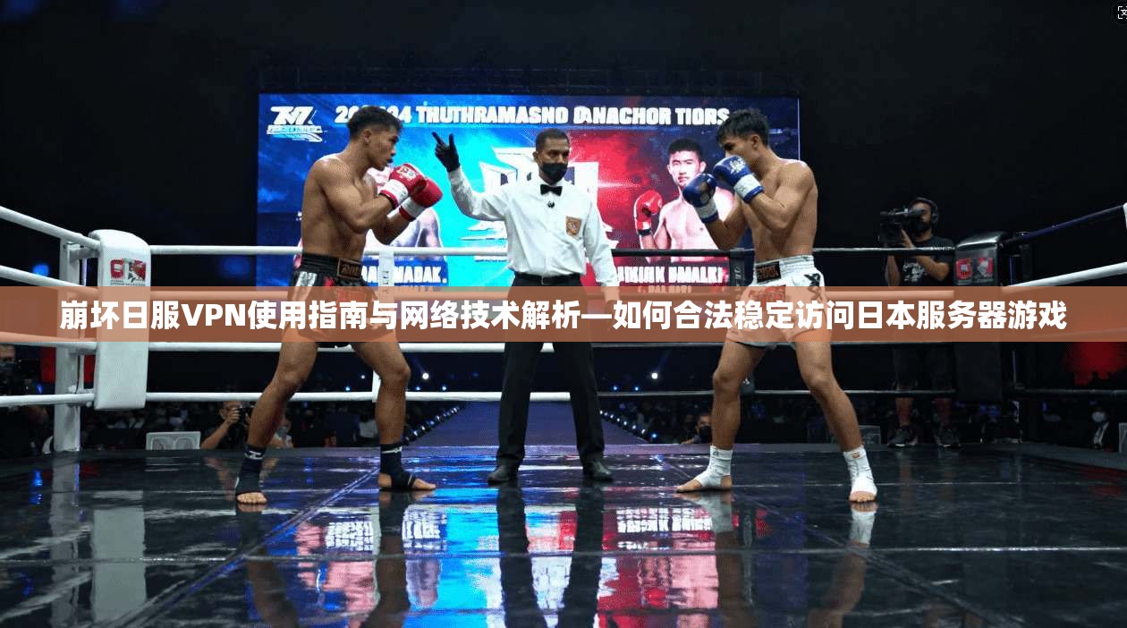 崩坏日服VPN使用指南与网络技术解析—如何合法稳定访问日本服务器游戏