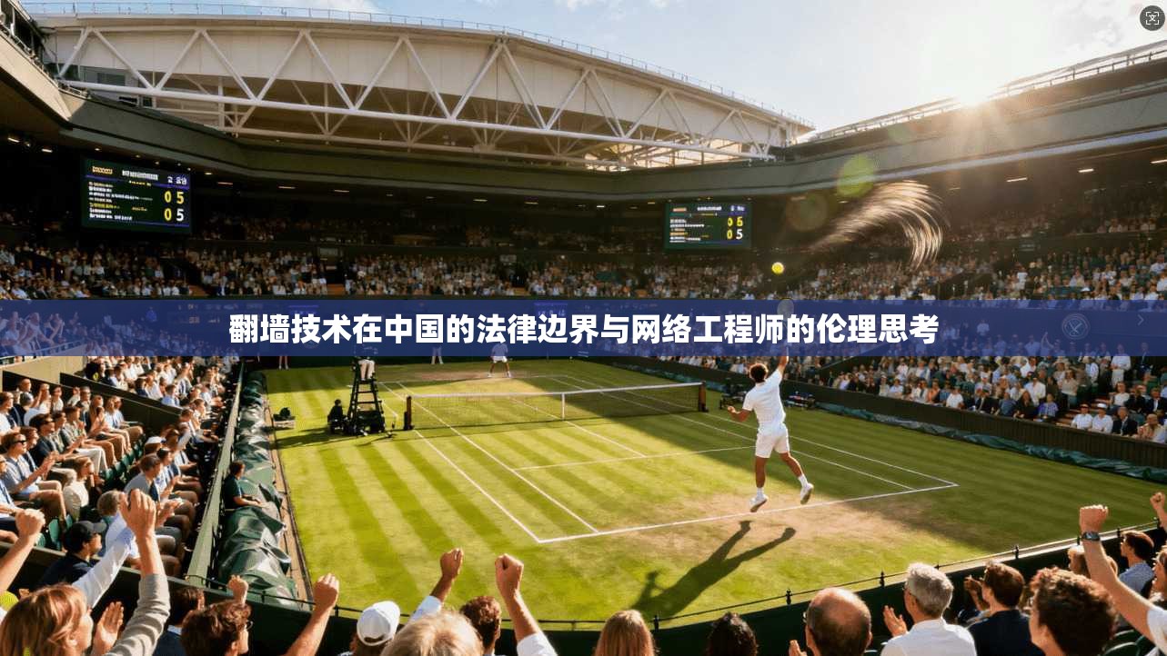 翻墙技术在中国的法律边界与网络工程师的伦理思考
