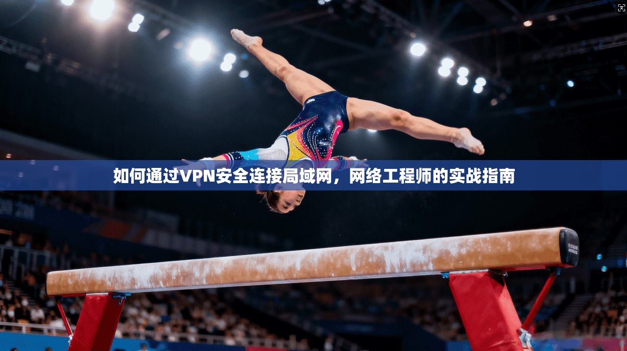 如何通过VPN安全连接局域网，网络工程师的实战指南
