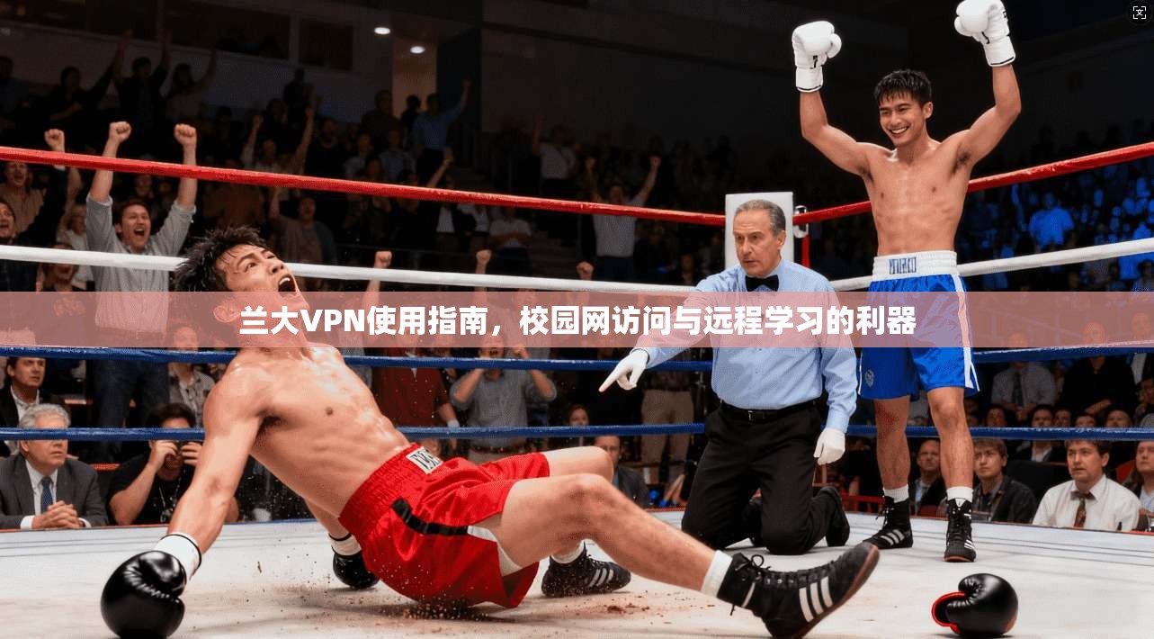 兰大VPN使用指南，校园网访问与远程学习的利器