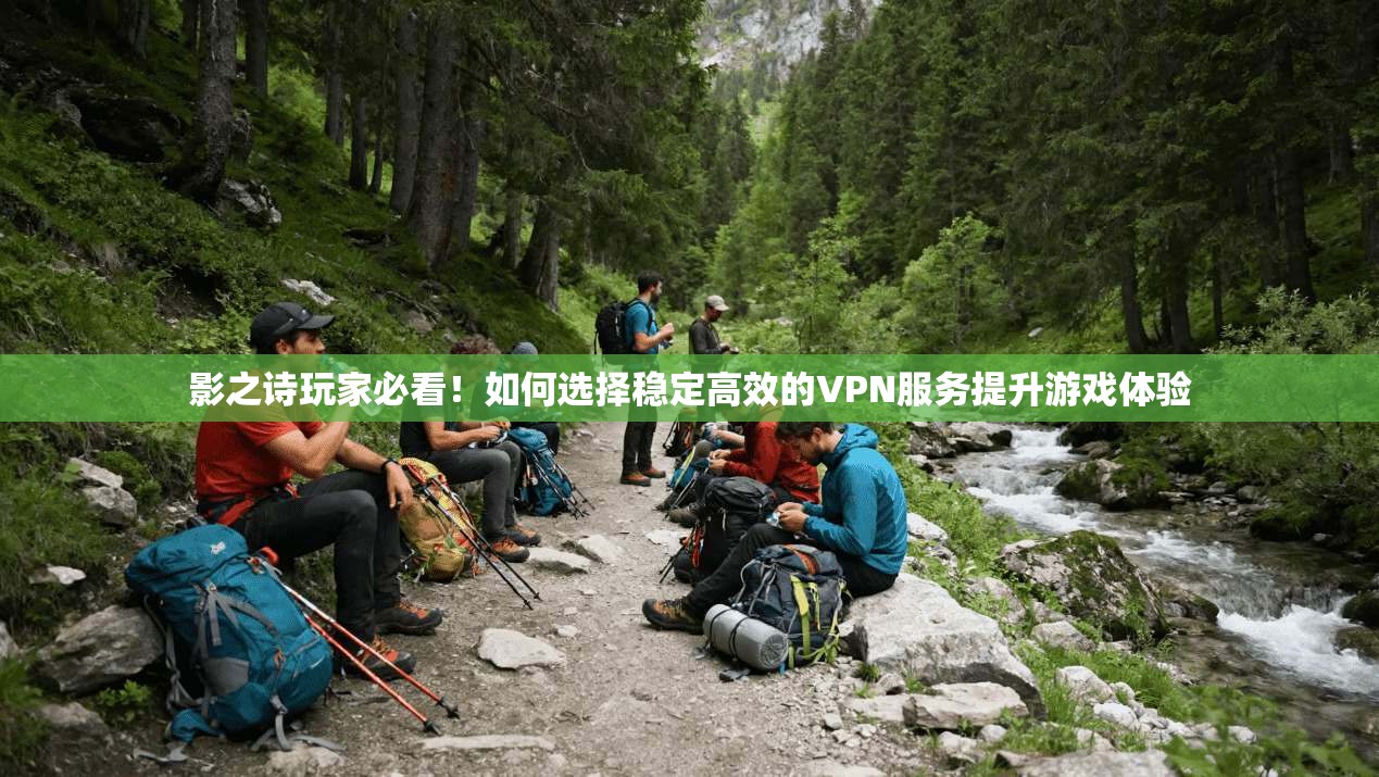 影之诗玩家必看！如何选择稳定高效的VPN服务提升游戏体验