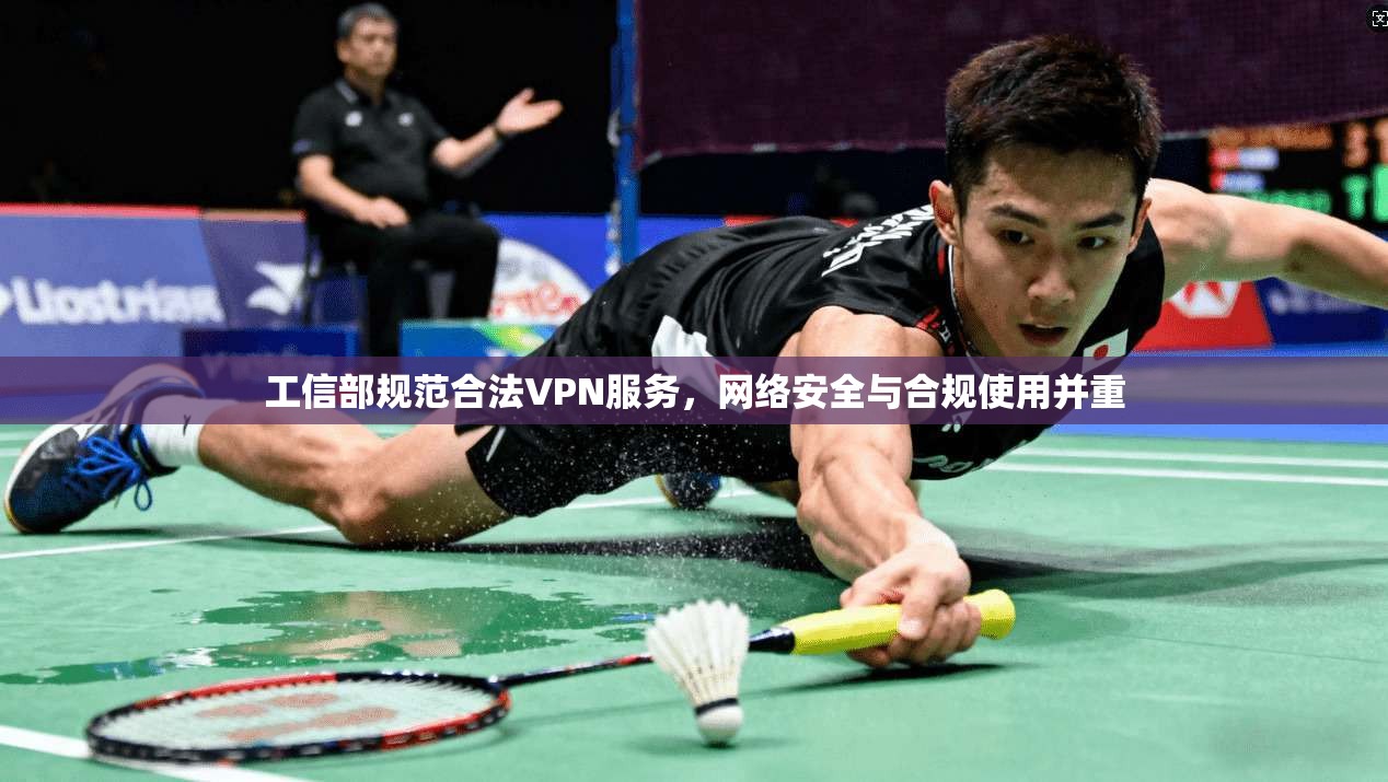 工信部规范合法VPN服务，网络安全与合规使用并重