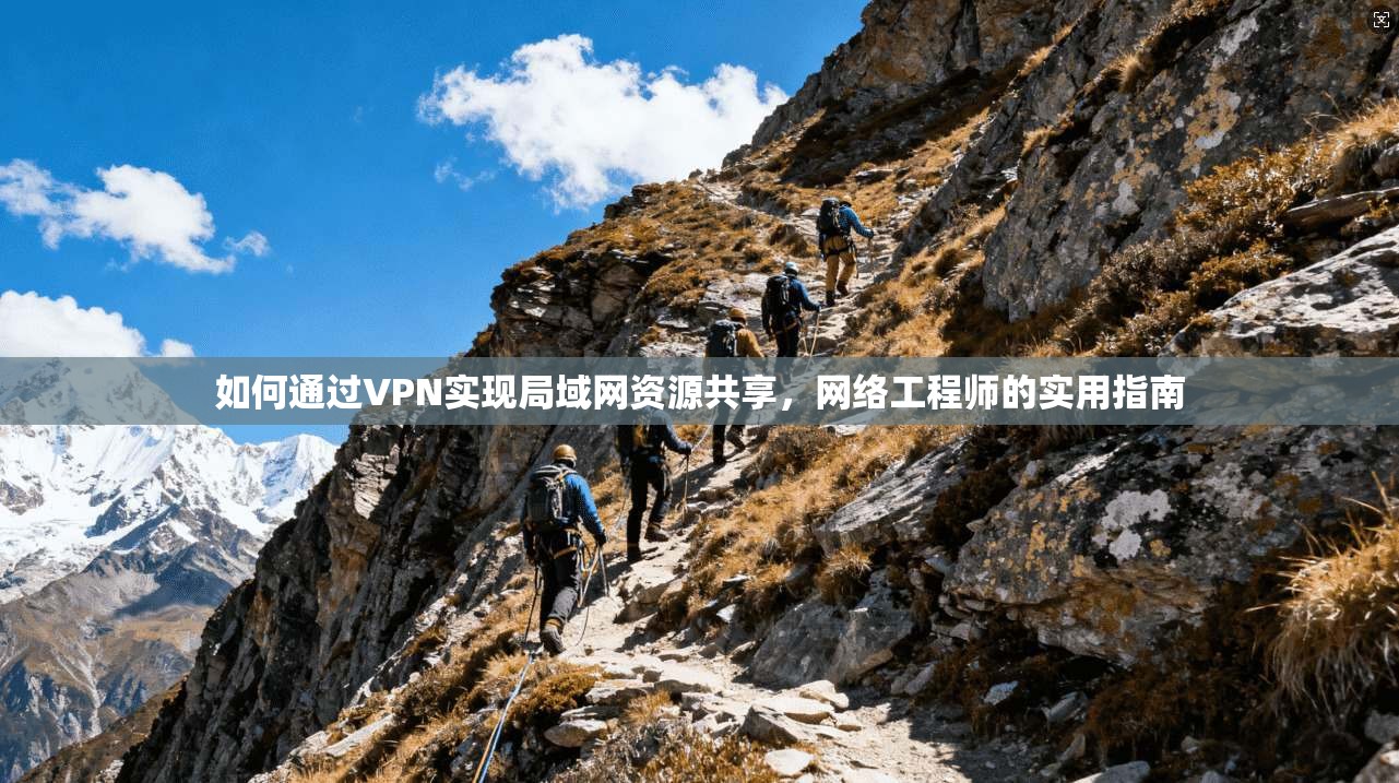 如何通过VPN实现局域网资源共享，网络工程师的实用指南