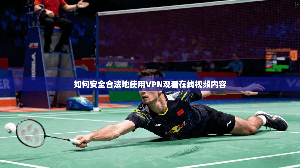 如何安全合法地使用VPN观看在线视频内容