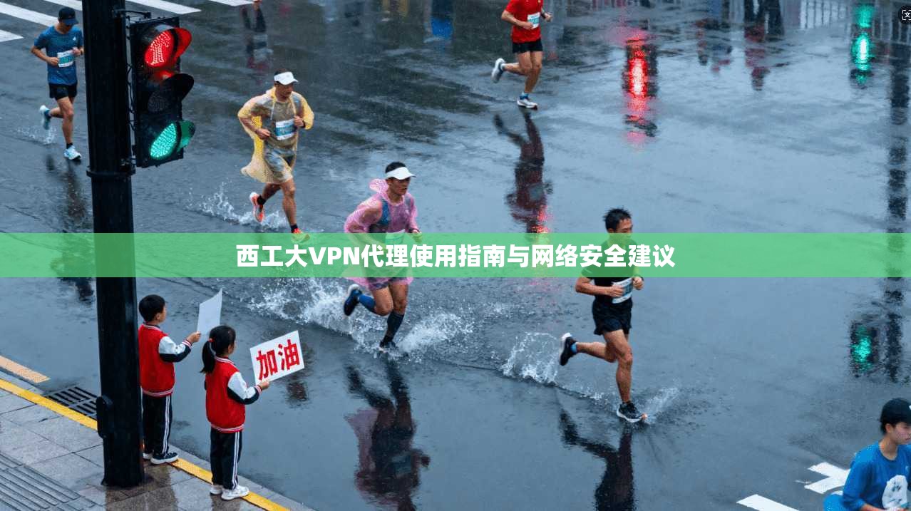 西工大VPN代理使用指南与网络安全建议