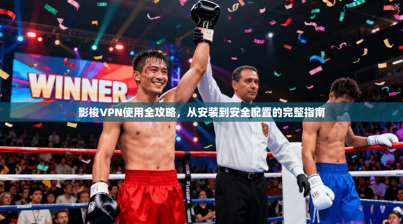 影梭VPN使用全攻略，从安装到安全配置的完整指南