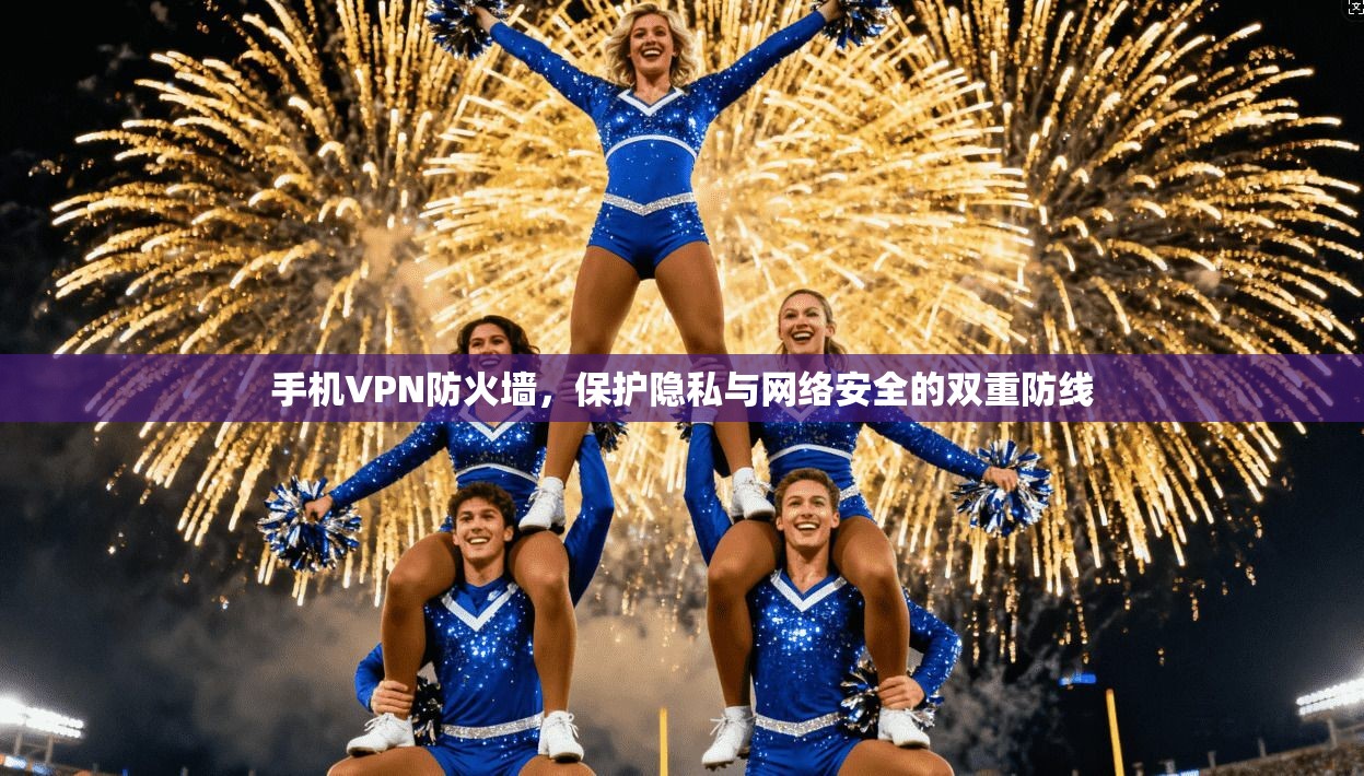 手机VPN防火墙，保护隐私与网络安全的双重防线
