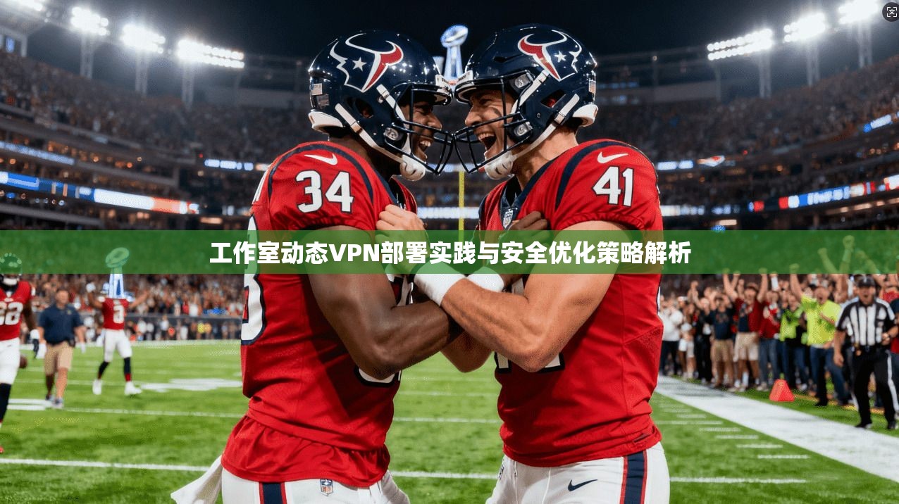工作室动态VPN部署实践与安全优化策略解析