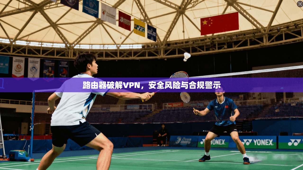 路由器破解VPN，安全风险与合规警示