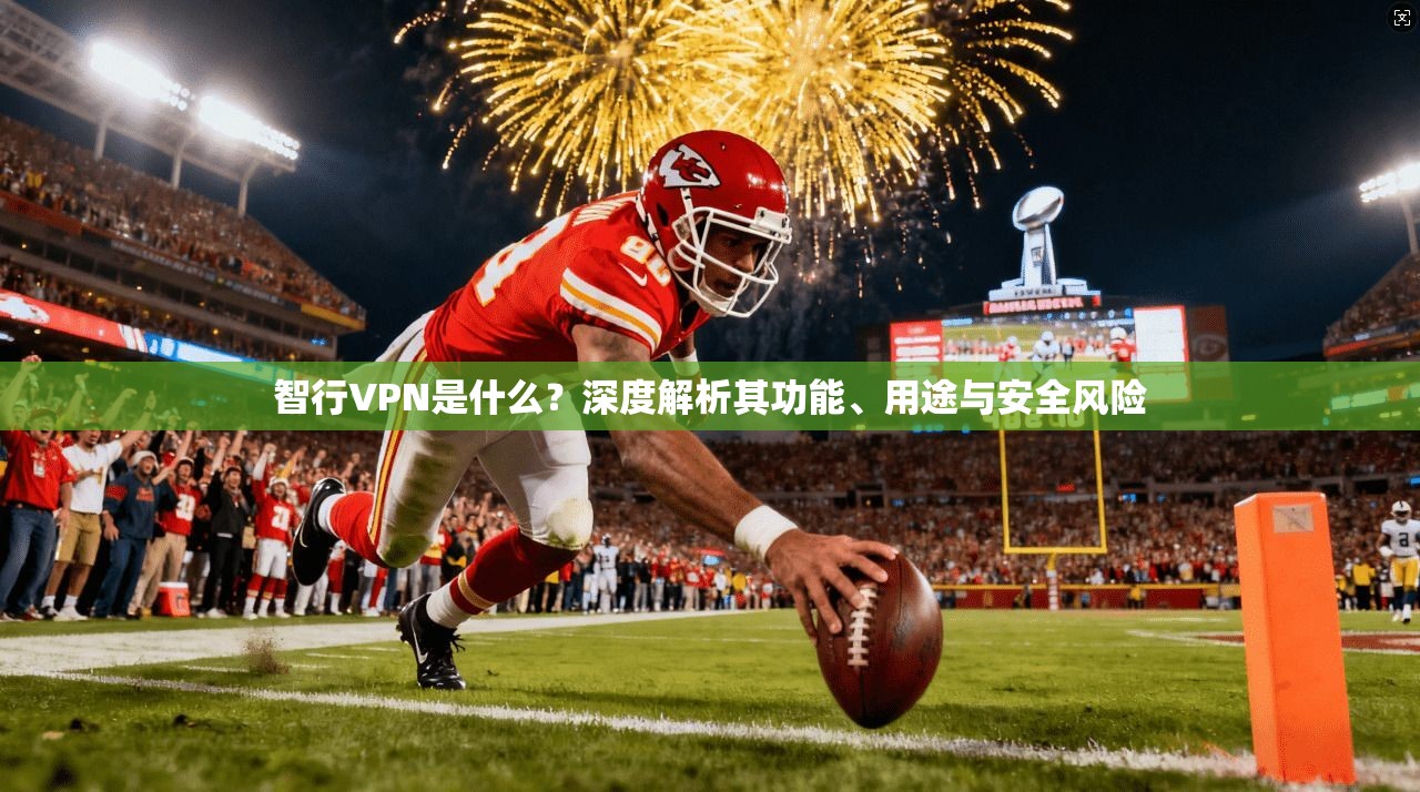 智行VPN是什么？深度解析其功能、用途与安全风险