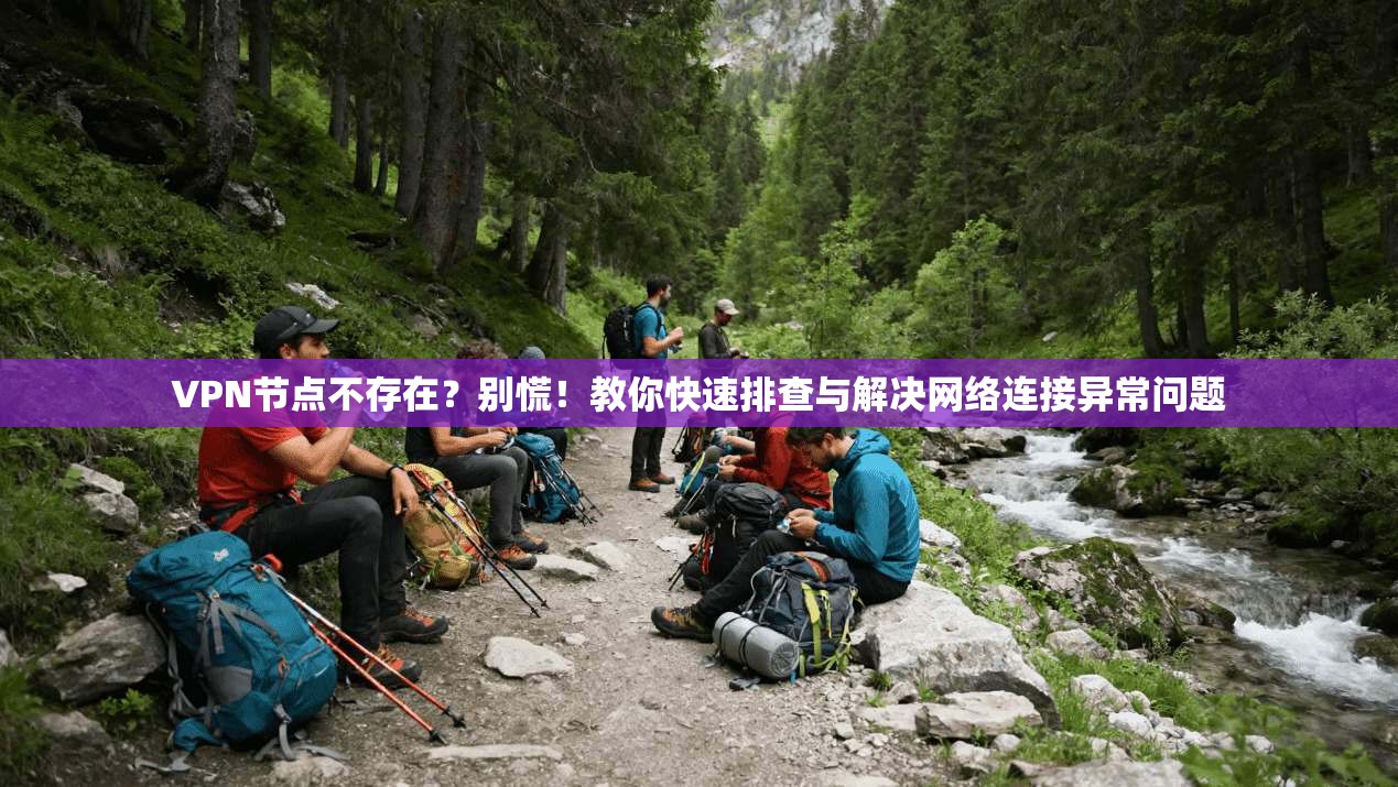 VPN节点不存在？别慌！教你快速排查与解决网络连接异常问题