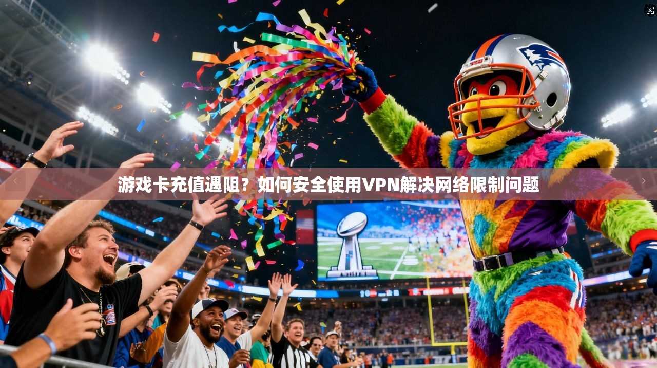游戏卡充值遇阻？如何安全使用VPN解决网络限制问题