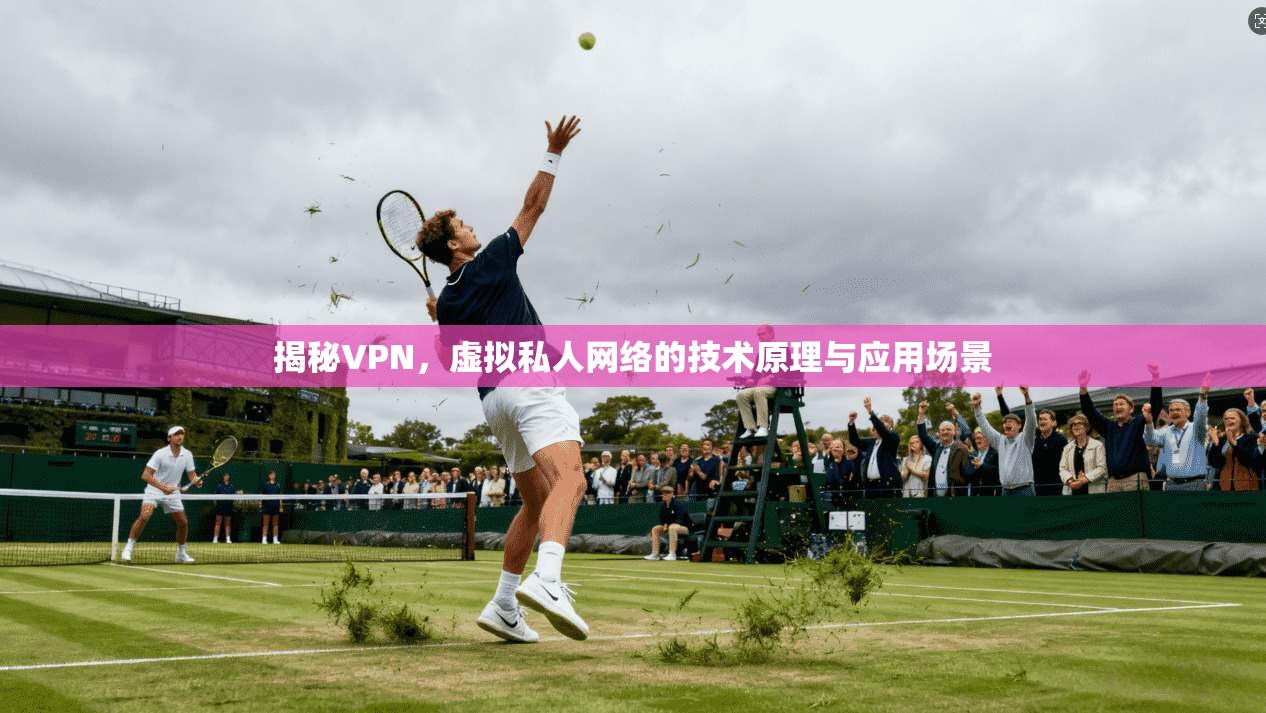 揭秘VPN，虚拟私人网络的技术原理与应用场景