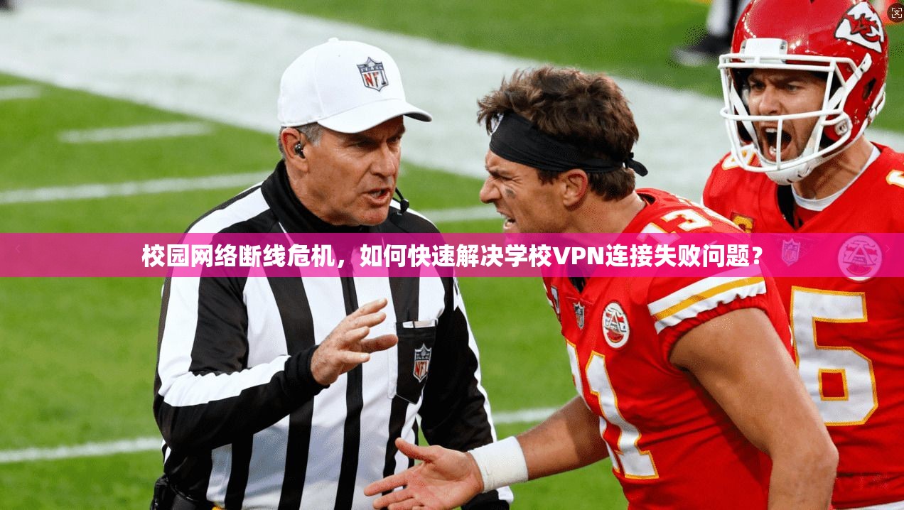 校园网络断线危机，如何快速解决学校VPN连接失败问题？