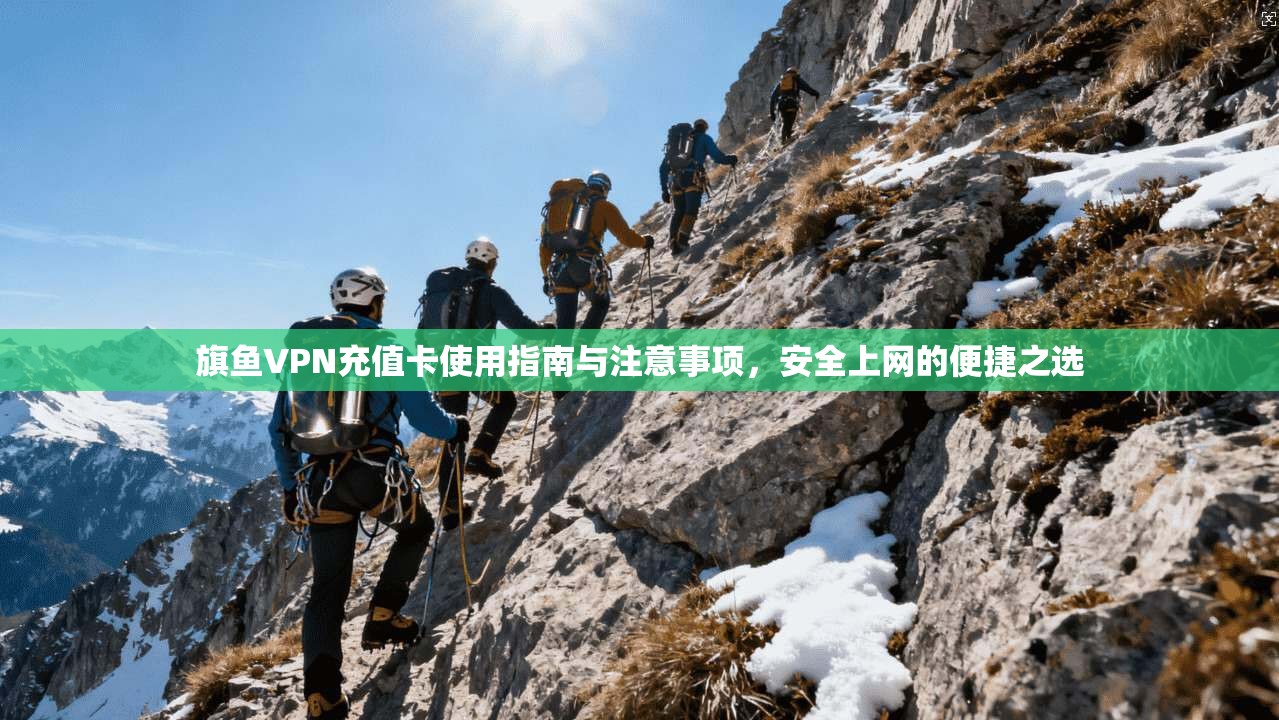 旗鱼VPN充值卡使用指南与注意事项，安全上网的便捷之选