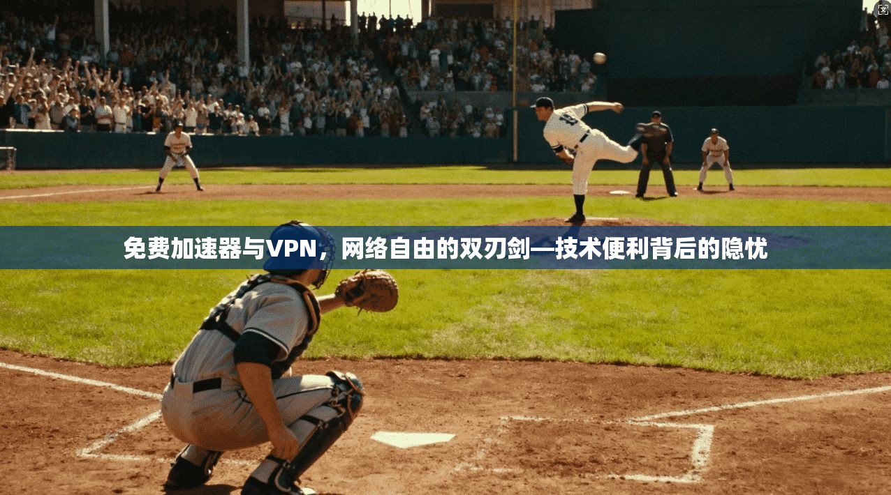 免费加速器与VPN，网络自由的双刃剑—技术便利背后的隐忧