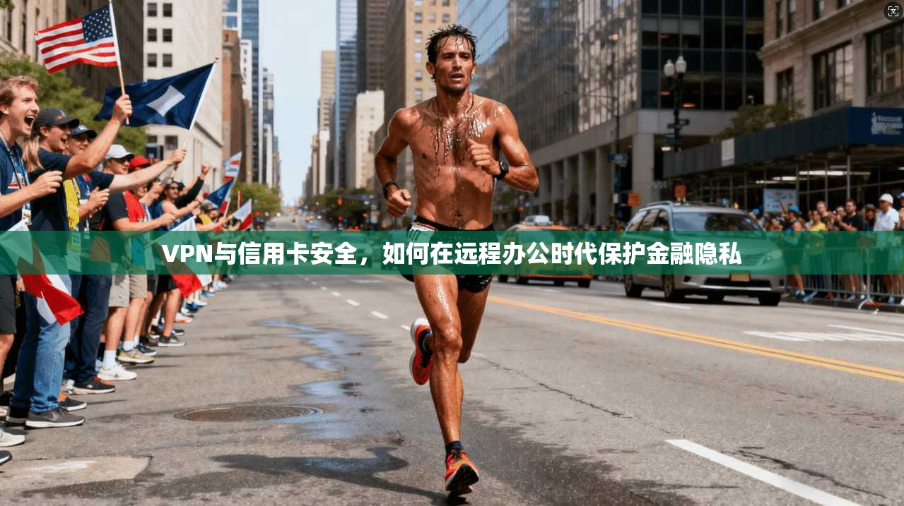VPN与信用卡安全，如何在远程办公时代保护金融隐私
