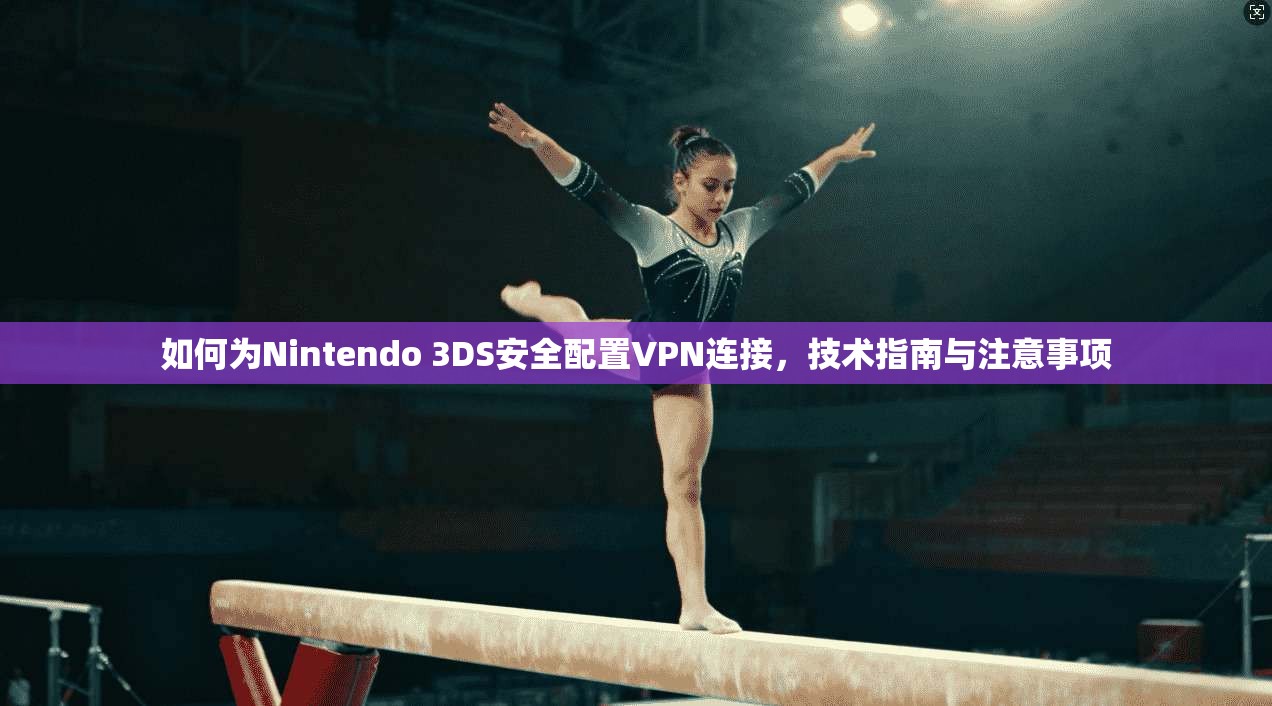 如何为Nintendo 3DS安全配置VPN连接，技术指南与注意事项