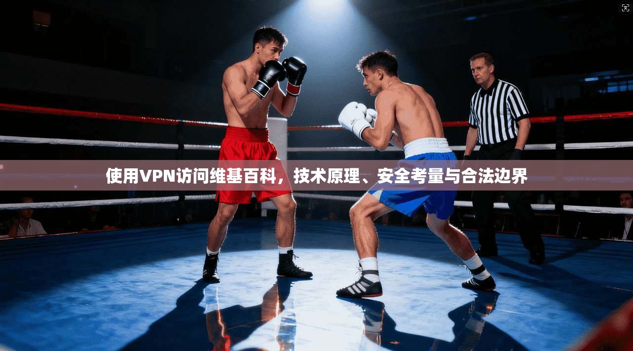 使用VPN访问维基百科，技术原理、安全考量与合法边界