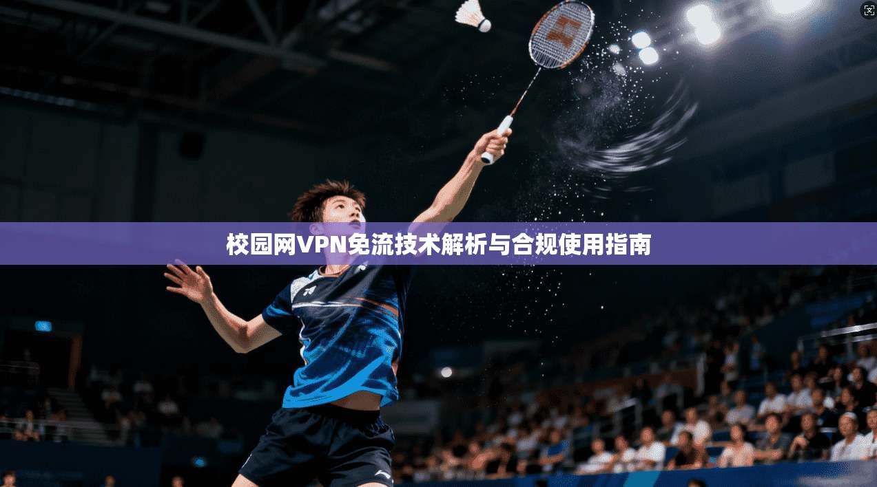 校园网VPN免流技术解析与合规使用指南