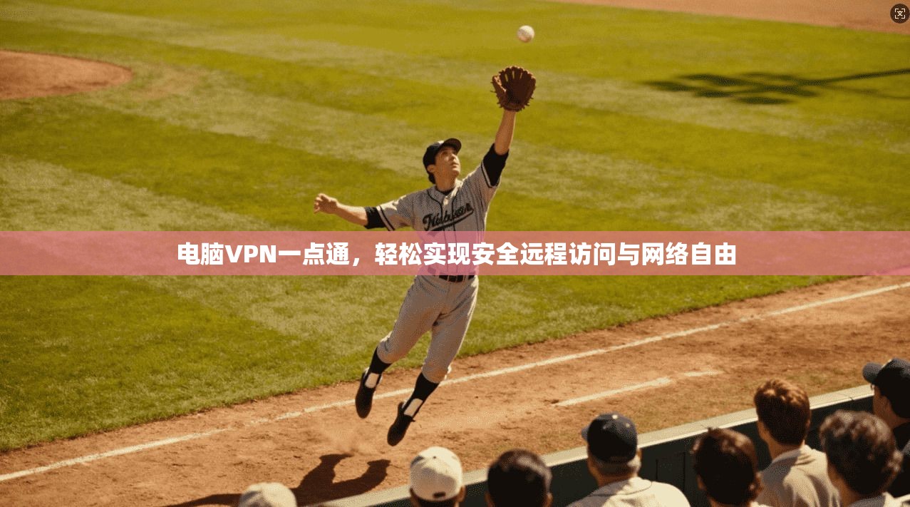 电脑VPN一点通，轻松实现安全远程访问与网络自由