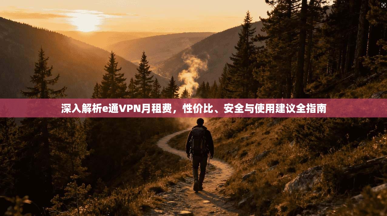 深入解析e通VPN月租费，性价比、安全与使用建议全指南
