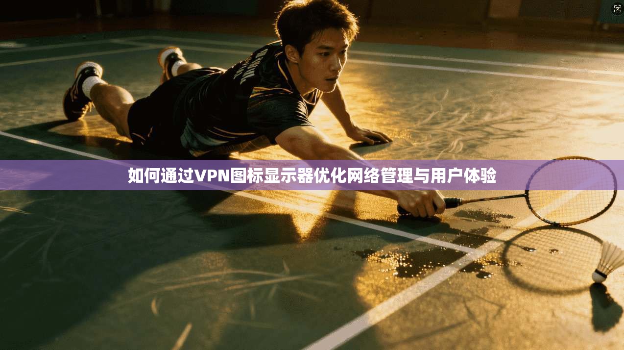 如何通过VPN图标显示器优化网络管理与用户体验