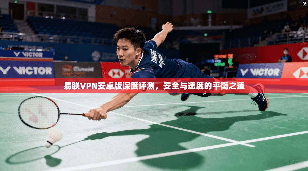 易联VPN安卓版深度评测，安全与速度的平衡之道