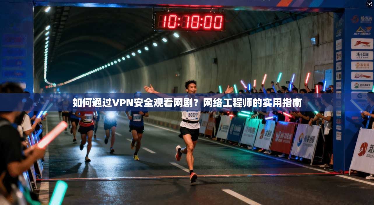 如何通过VPN安全观看网剧？网络工程师的实用指南
