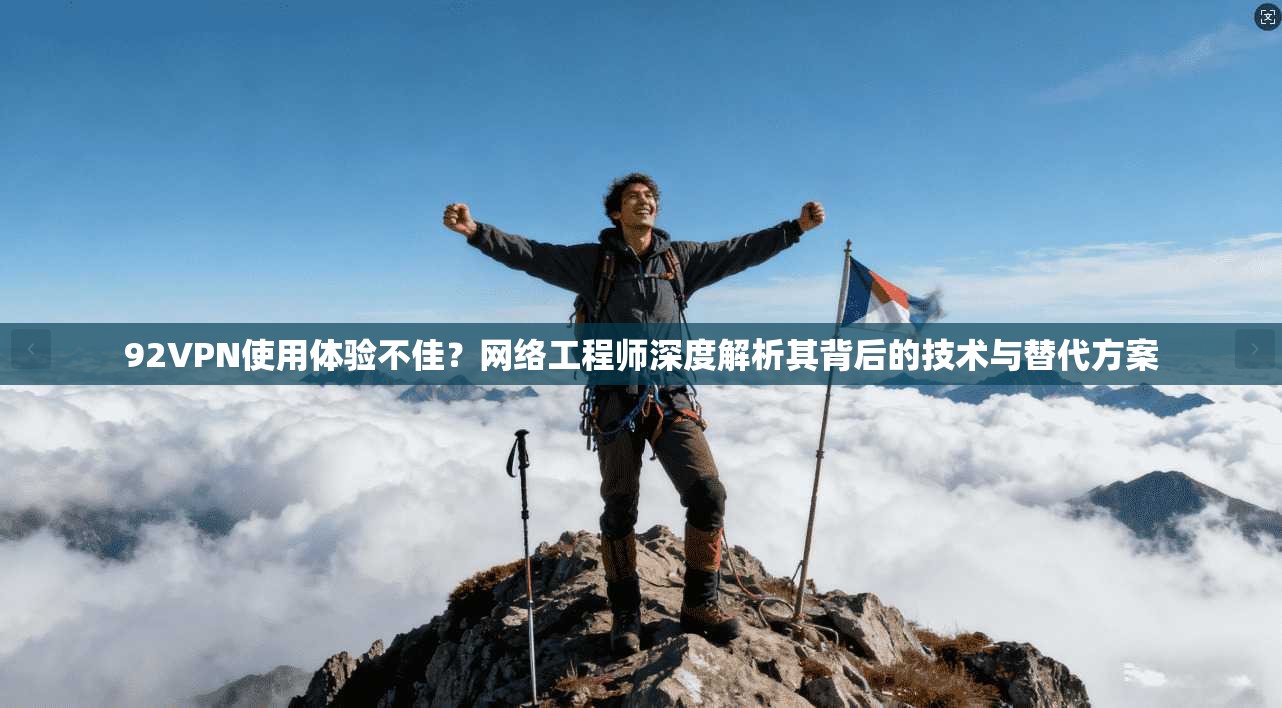 92VPN使用体验不佳？网络工程师深度解析其背后的技术与替代方案