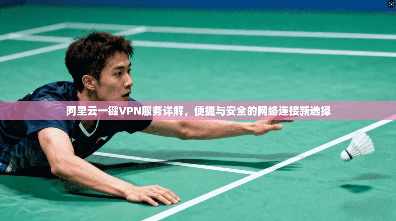 阿里云一键VPN服务详解，便捷与安全的网络连接新选择