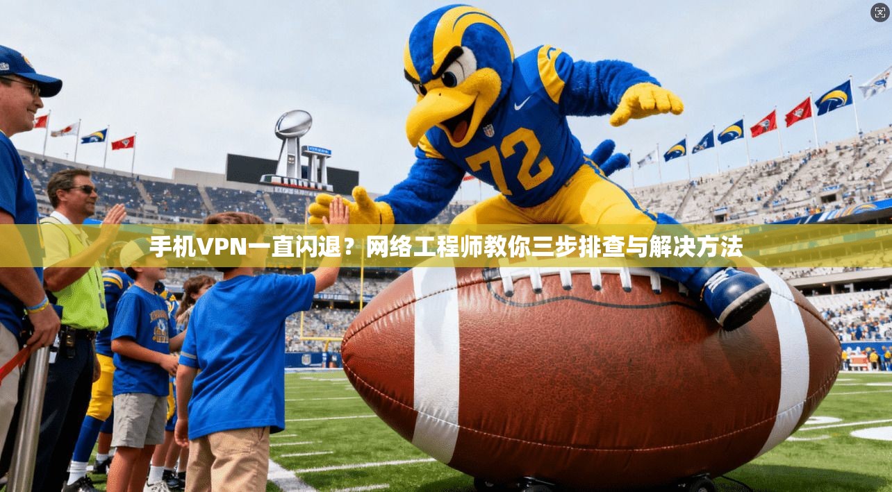 手机VPN一直闪退？网络工程师教你三步排查与解决方法
