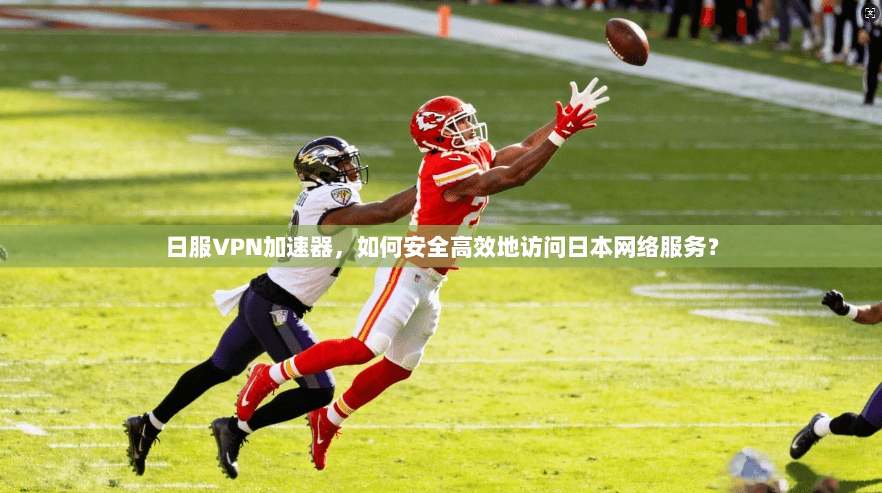 日服VPN加速器，如何安全高效地访问日本网络服务？
