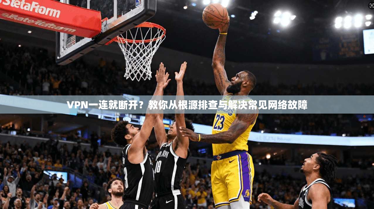VPN一连就断开？教你从根源排查与解决常见网络故障