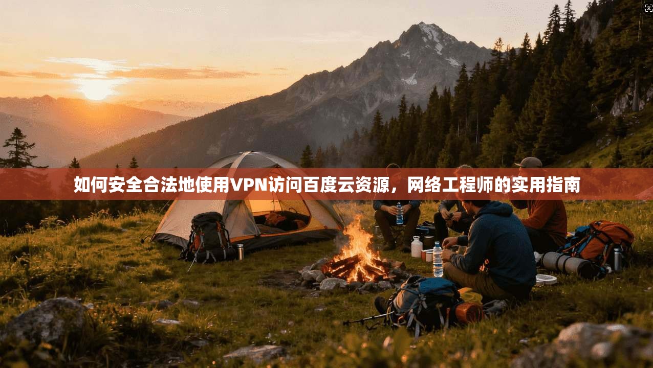 如何安全合法地使用VPN访问百度云资源，网络工程师的实用指南