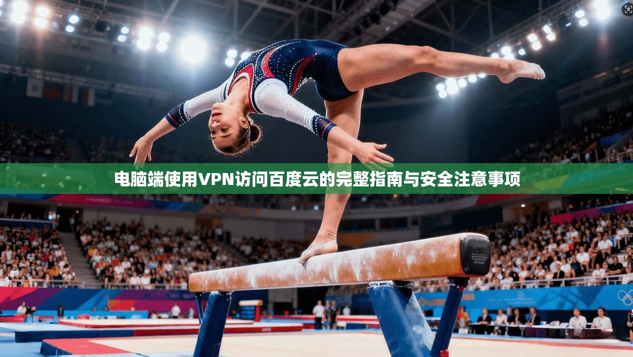 电脑端使用VPN访问百度云的完整指南与安全注意事项