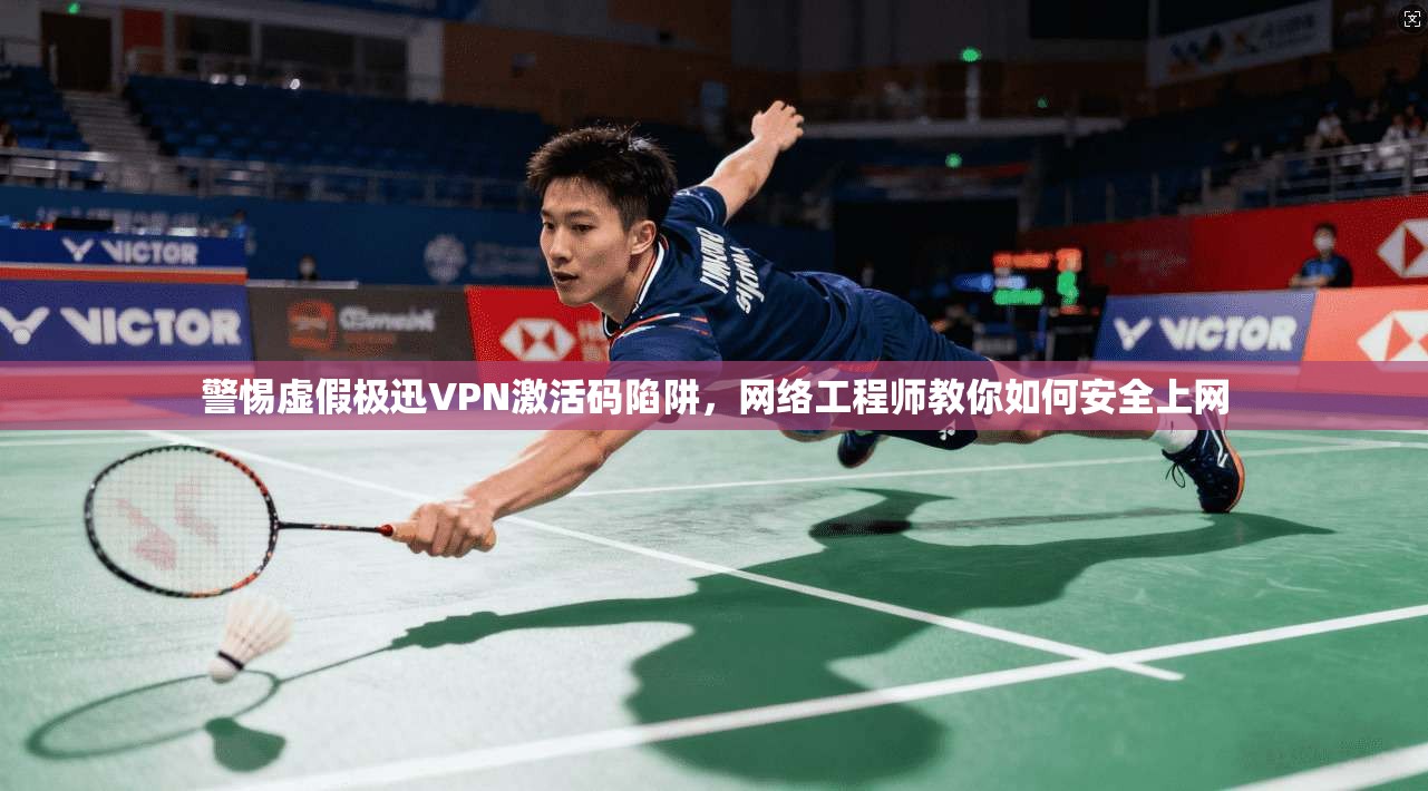 警惕虚假极迅VPN激活码陷阱，网络工程师教你如何安全上网