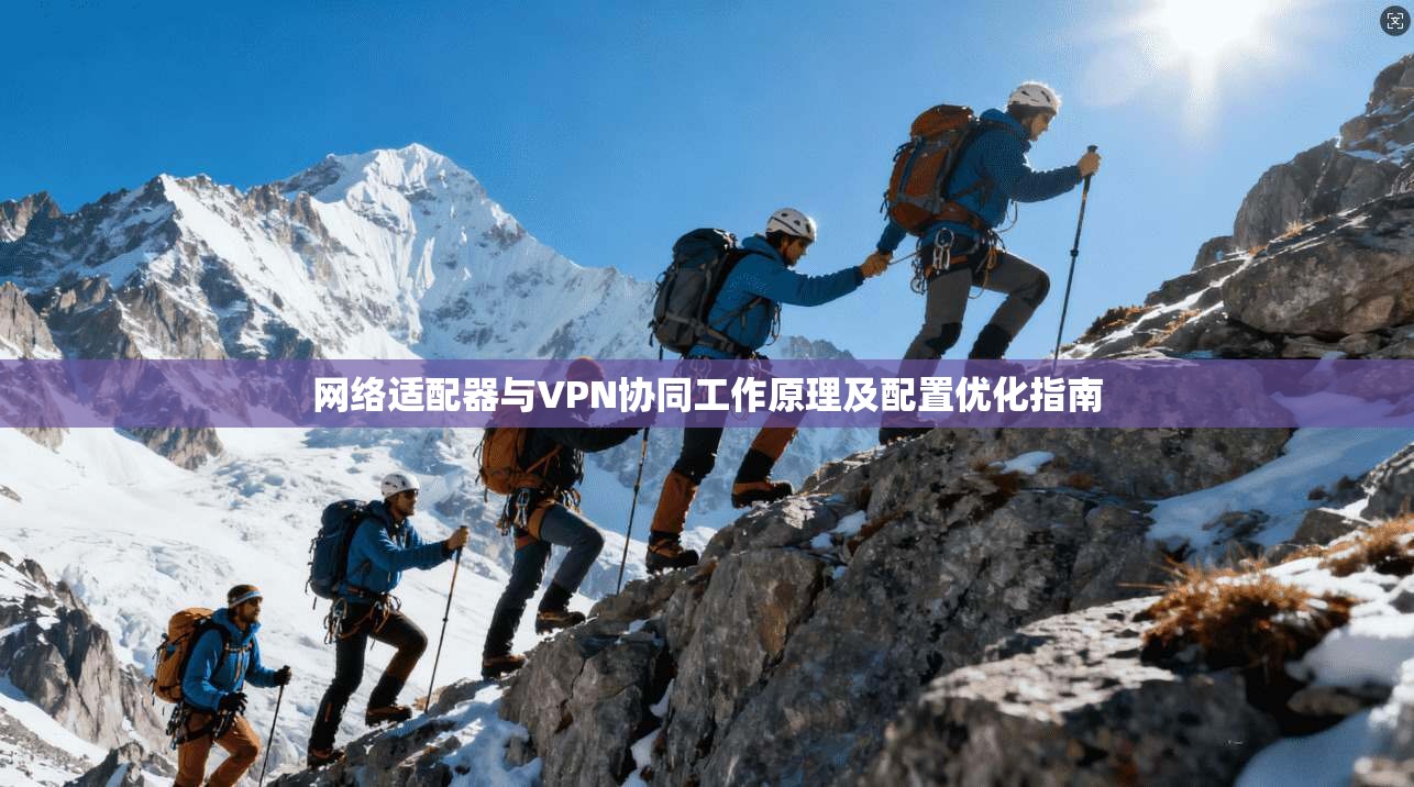 网络适配器与VPN协同工作原理及配置优化指南
