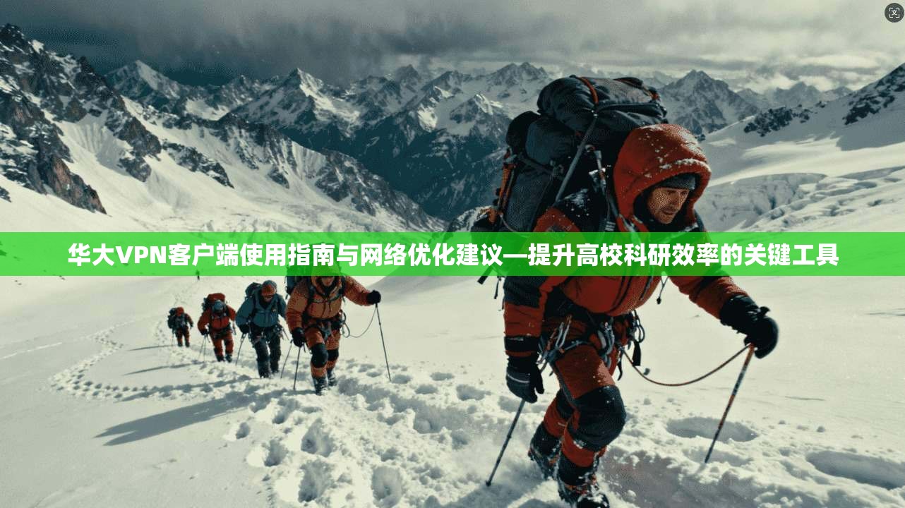 华大VPN客户端使用指南与网络优化建议—提升高校科研效率的关键工具