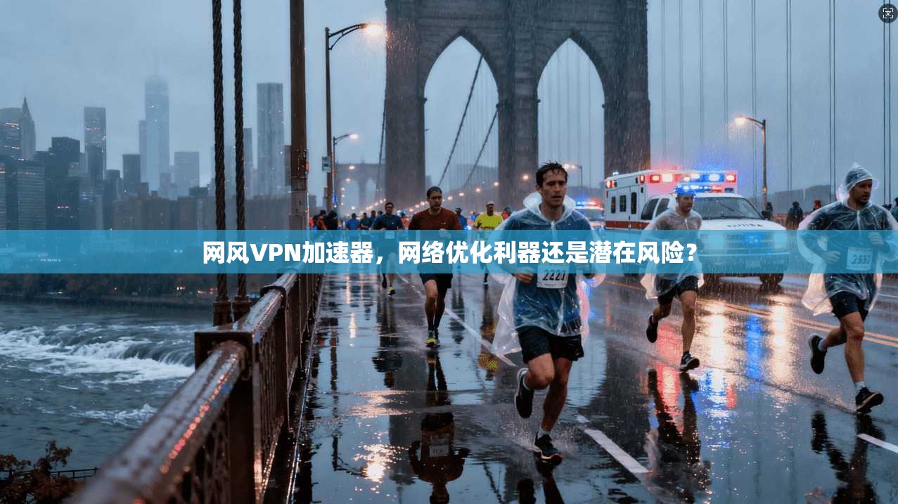 网风VPN加速器，网络优化利器还是潜在风险？