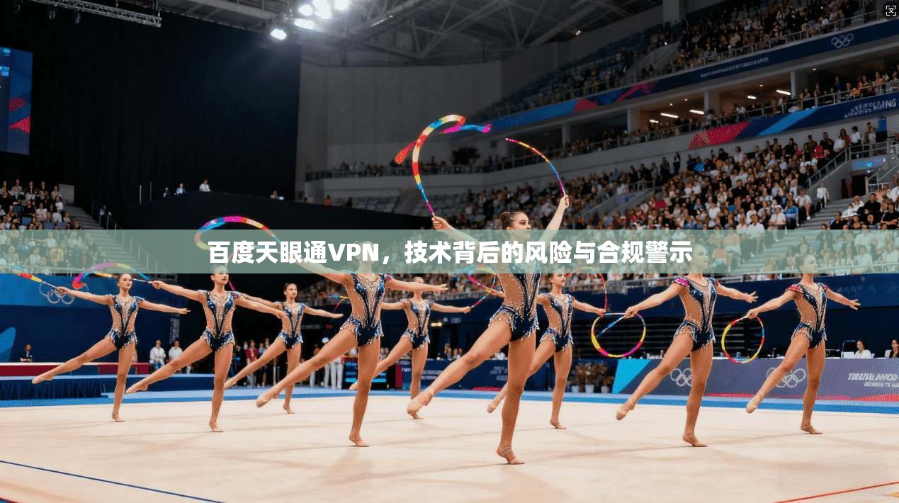 百度天眼通VPN，技术背后的风险与合规警示
