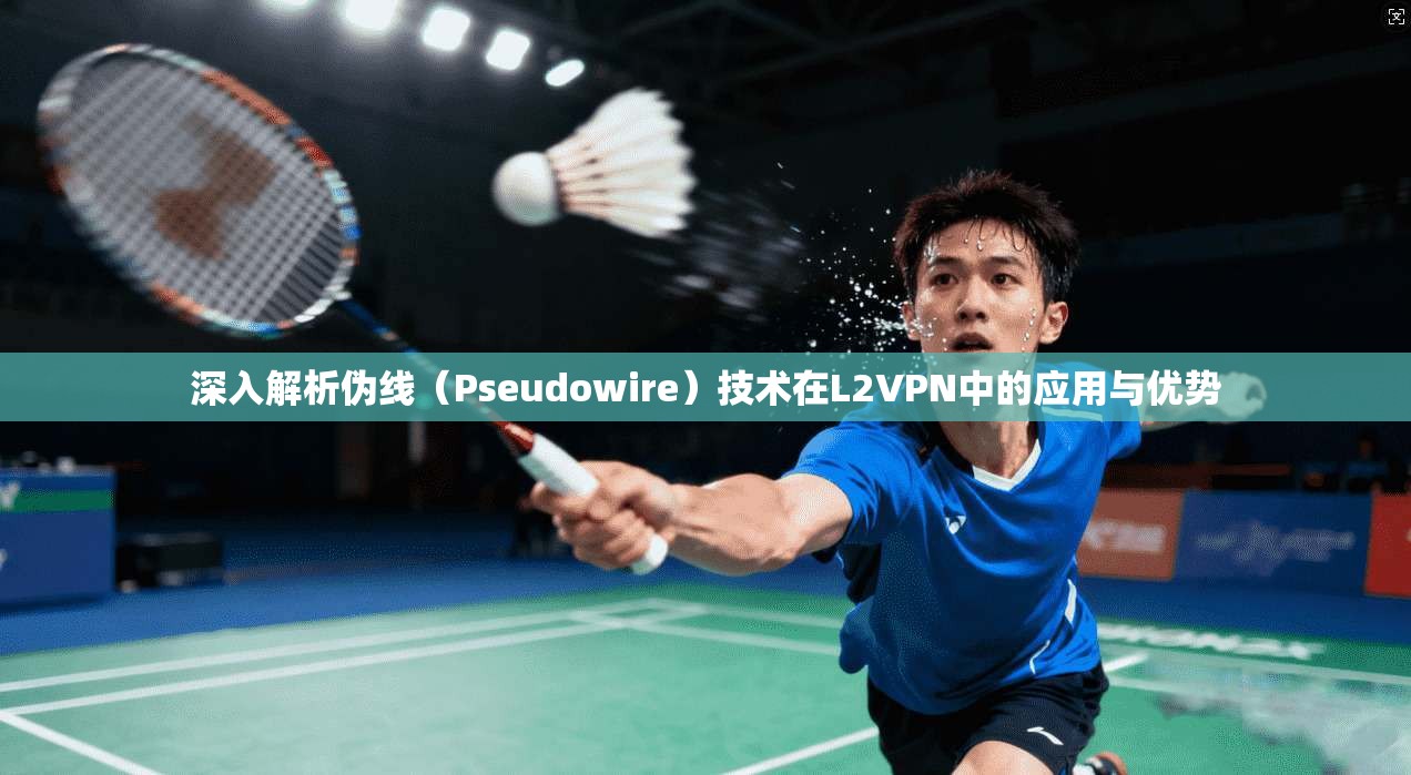 深入解析伪线（Pseudowire）技术在L2VPN中的应用与优势