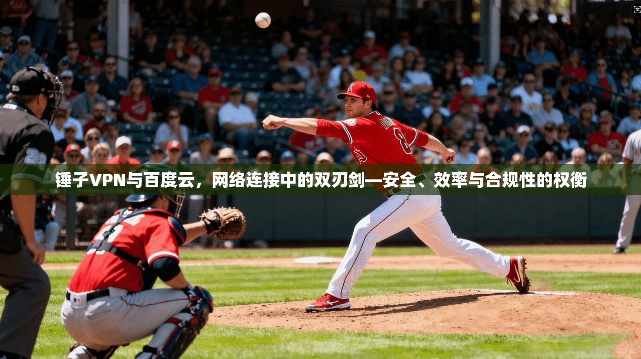 锤子VPN与百度云，网络连接中的双刃剑—安全、效率与合规性的权衡