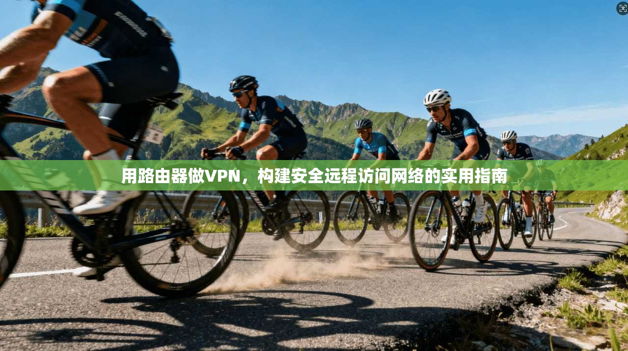 用路由器做VPN，构建安全远程访问网络的实用指南